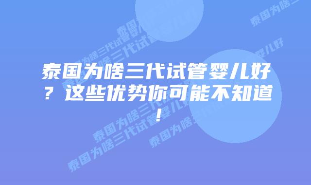 泰国为啥三代试管婴儿好？这些优势你可能不知道！