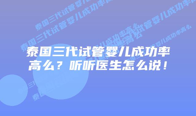 泰国三代试管婴儿成功率高么?听听医生怎么说!