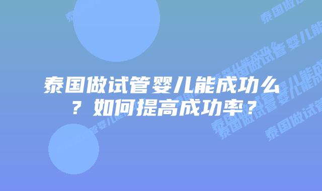 泰国做试管婴儿能成功么？如何提高成功率？