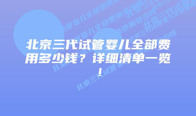 北京三代试管婴儿全部费用多少钱?详细清单一览!