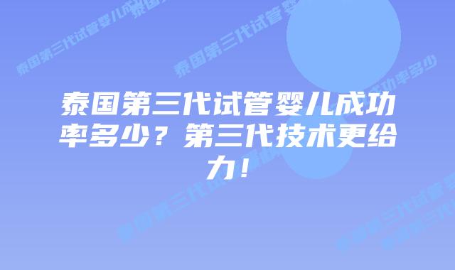 泰国第三代试管婴儿成功率多少?第三代技术更给力!