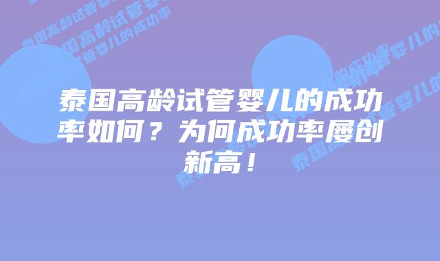 泰国高龄试管婴儿的成功率如何？为何成功率屡创新高！