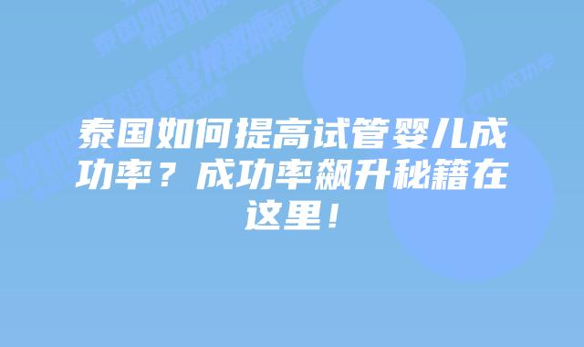 泰国如何提高试管婴儿成功率?成功率飙升秘籍在这里!