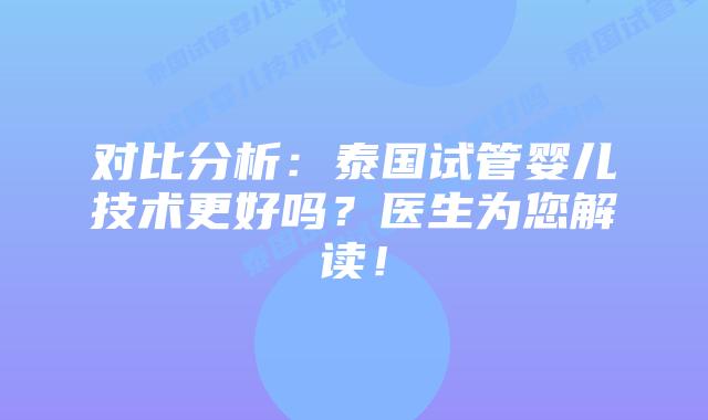对比分析：泰国试管婴儿技术更好吗？医生为您解读！