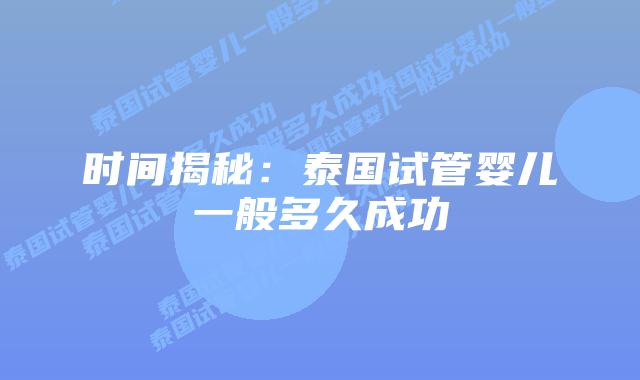 时间揭秘:泰国试管婴儿一般多久成功