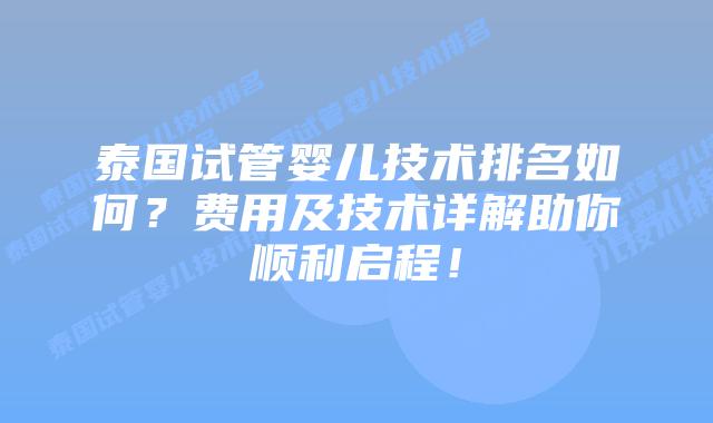 泰国试管婴儿技术排名如何？费用及技术详解助你顺利启程！