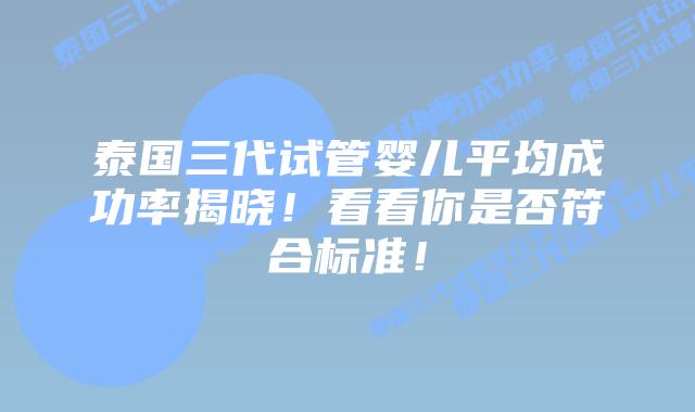 泰国三代试管婴儿平均成功率揭晓！看看你是否符合标准！