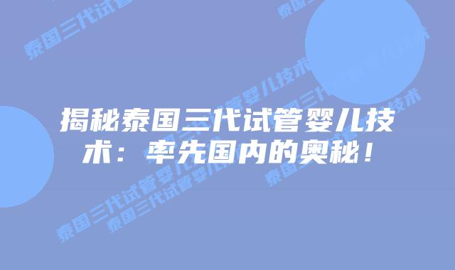 揭秘泰国三代试管婴儿技术:率先国内的奥秘!