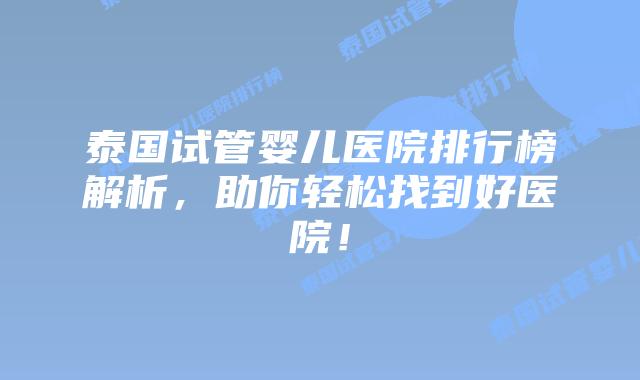 泰国试管婴儿医院排行榜解析,助你轻松找到好医院!