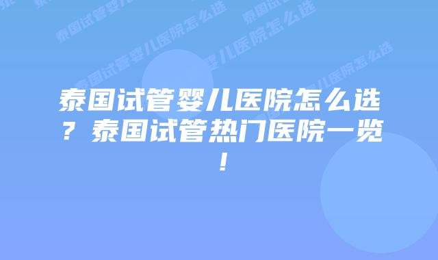 泰国试管婴儿医院怎么选?泰国试管热门医院一览!