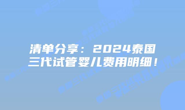 清单分享:2024泰国三代试管婴儿费用明细!