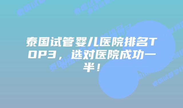 泰国试管婴儿医院排名TOP3,选对医院成功一半!