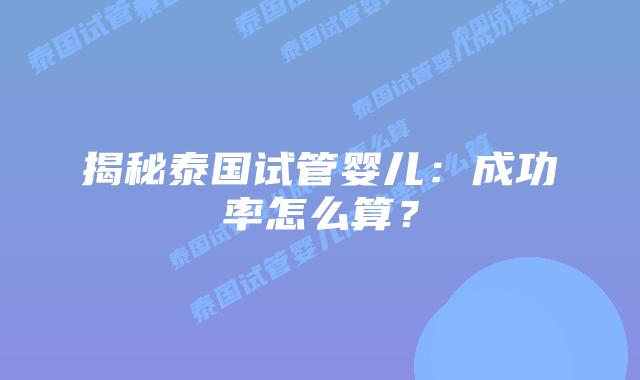 揭秘泰国试管婴儿:成功率怎么算?