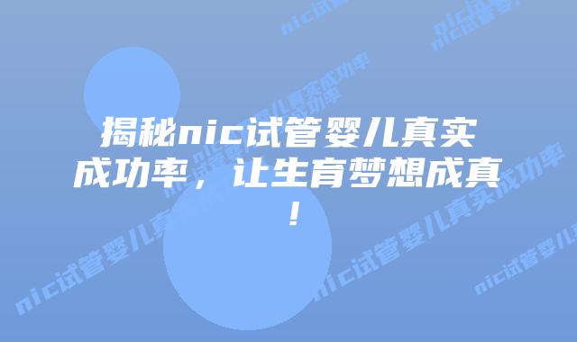 揭秘nic试管婴儿真实成功率,让生育梦想成真!