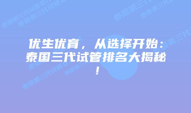 优生优育，从选择开始：泰国三代试管排名大揭秘！