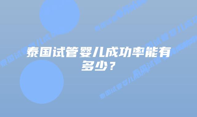 泰国试管婴儿成功率能有多少?