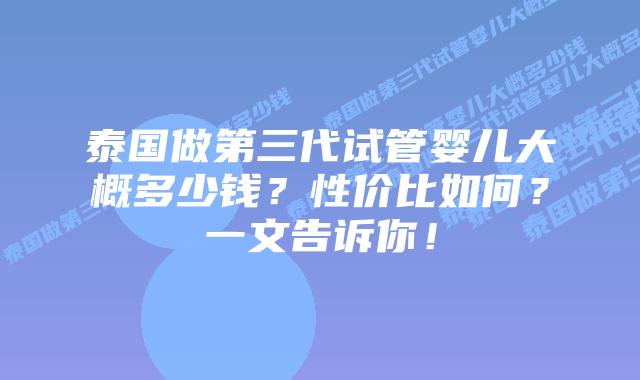 泰国做第三代试管婴儿大概多少钱?性价比如何?一文告诉你!