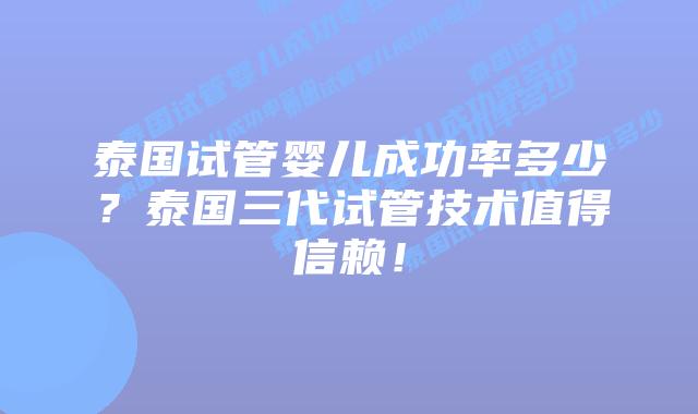 泰国试管婴儿成功率多少?泰国三代试管技术值得信赖!
