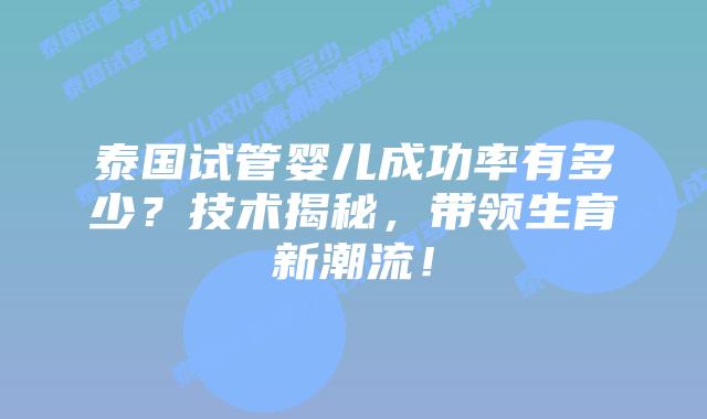 泰国试管婴儿成功率有多少？技术揭秘，带领生育新潮流！