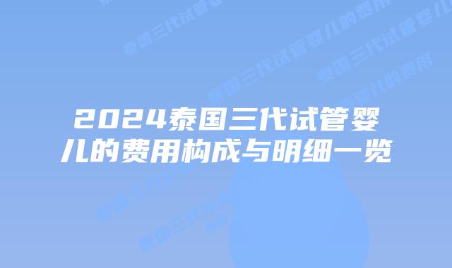 2024泰国三代试管婴儿的费用构成与明细一览