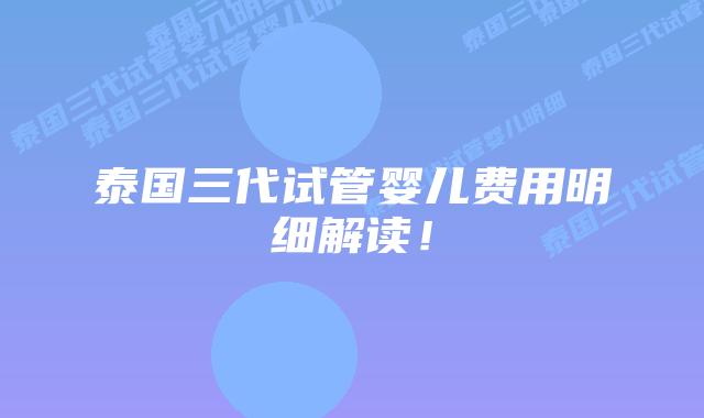泰国三代试管婴儿费用明细解读！