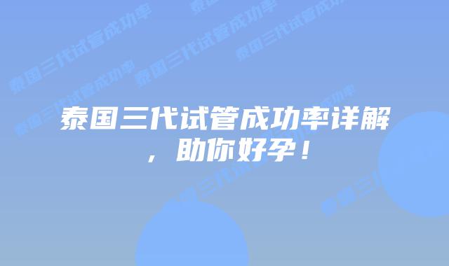 泰国三代试管成功率详解,助你好孕!