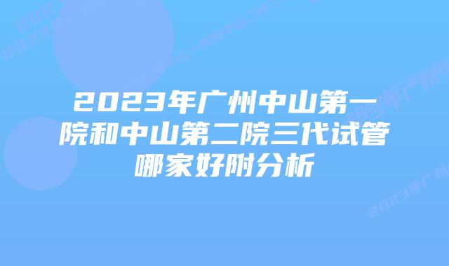2023年广州中山第一院和中山第二院三代试管哪家好附分析