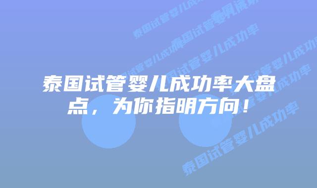 泰国试管婴儿成功率大盘点,为你指明方向!