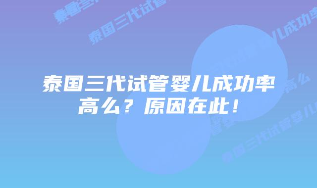 泰国三代试管婴儿成功率高么?原因在此!