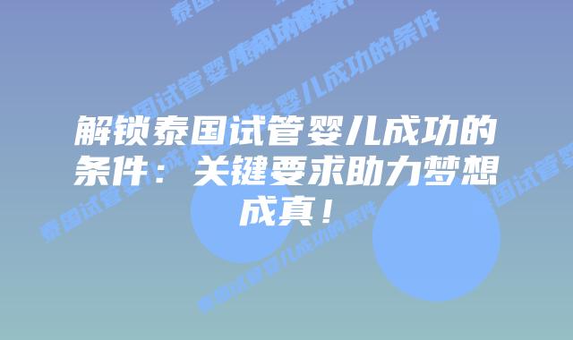 解锁泰国试管婴儿成功的条件:关键要求助力梦想成真!