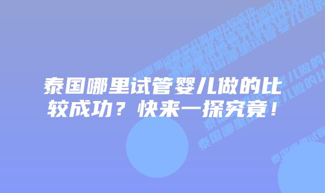 泰国哪里试管婴儿做的比较成功？快来一探究竟！