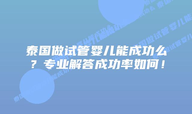 泰国做试管婴儿能成功么?专业解答成功率如何!