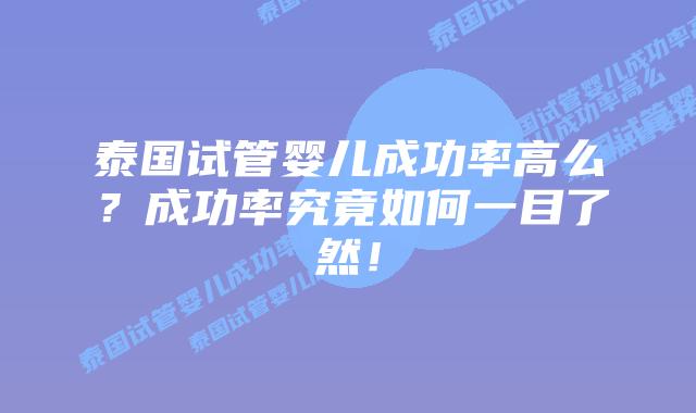 泰国试管婴儿成功率高么?成功率究竟如何一目了然!