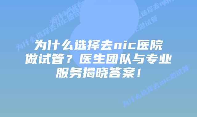为什么选择去nic医院做试管?医生团队与专业服务揭晓答案!