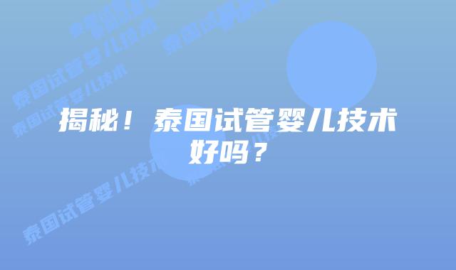 揭秘！泰国试管婴儿技术好吗？