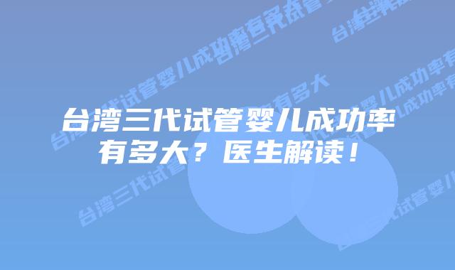 台湾三代试管婴儿成功率有多大?医生解读!