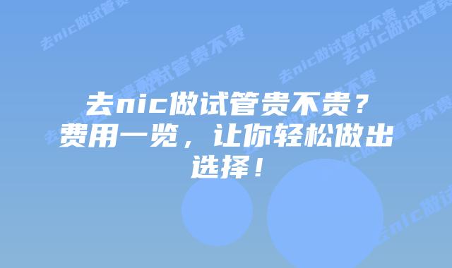 去nic做试管贵不贵?费用一览,让你轻松做出选择!
