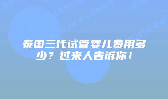 泰国三代试管婴儿费用多少?过来人告诉你!