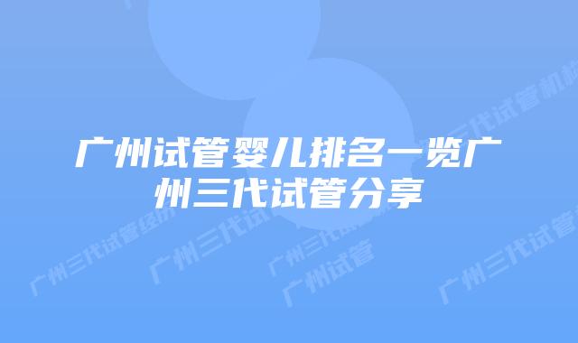 广州试管婴儿排名一览广州三代试管分享