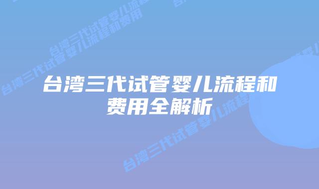台湾三代试管婴儿流程和费用全解析