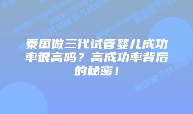 泰国做三代试管婴儿成功率很高吗?高成功率背后的秘密!