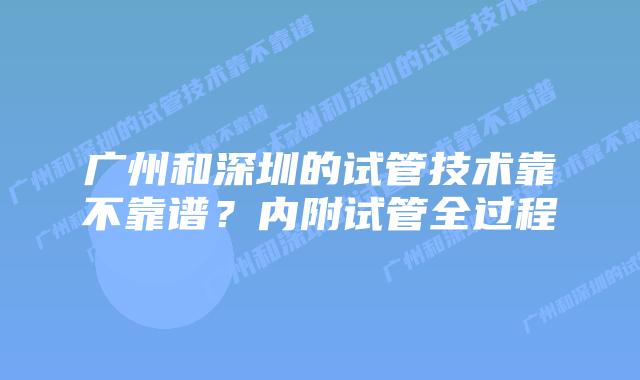 广州和深圳的试管技术靠不靠谱？内附试管全过程