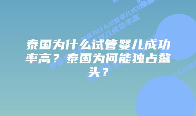 泰国为什么试管婴儿成功率高?泰国为何能独占鳌头?