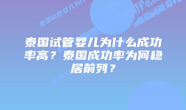 泰国试管婴儿为什么成功率高？泰国成功率为何稳居前列？