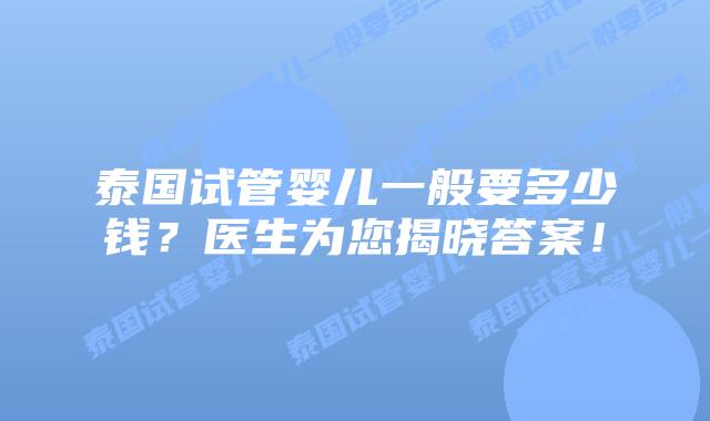 泰国试管婴儿一般要多少钱？医生为您揭晓答案！