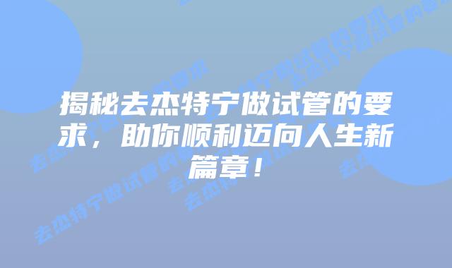 揭秘去杰特宁做试管的要求,助你顺利迈向人生新篇章!