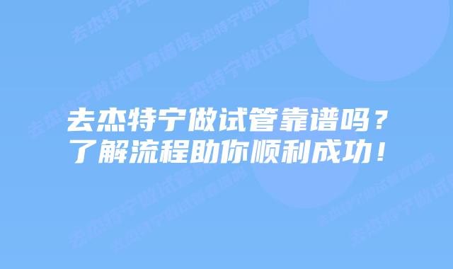 去杰特宁做试管靠谱吗?了解流程助你顺利成功!