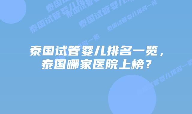泰国试管婴儿排名一览，泰国哪家医院上榜？