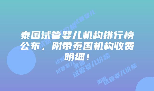 泰国试管婴儿机构排行榜公布,附带泰国机构收费明细!