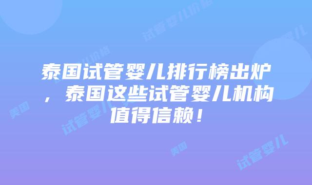泰国试管婴儿排行榜出炉,泰国这些试管婴儿机构值得信赖!